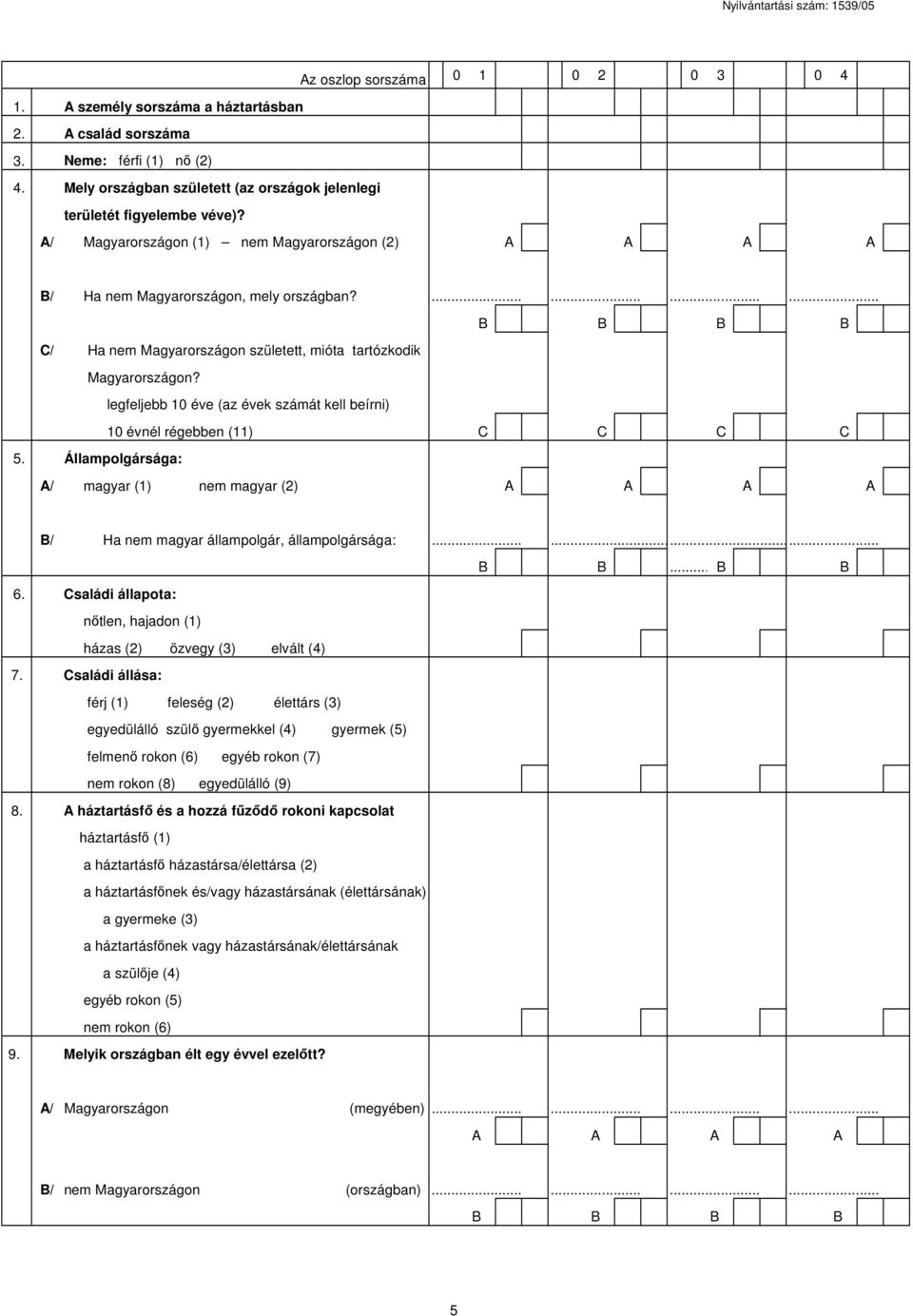 legfeljebb 10 éve (az évek számát kell beírni) 10 évnél régebben (11) C C C C 5. Állampolgársága: A/ magyar (1) nem magyar (2) A A A A B/ Ha nem magyar állampolgár, állampolgársága:......... 6.
