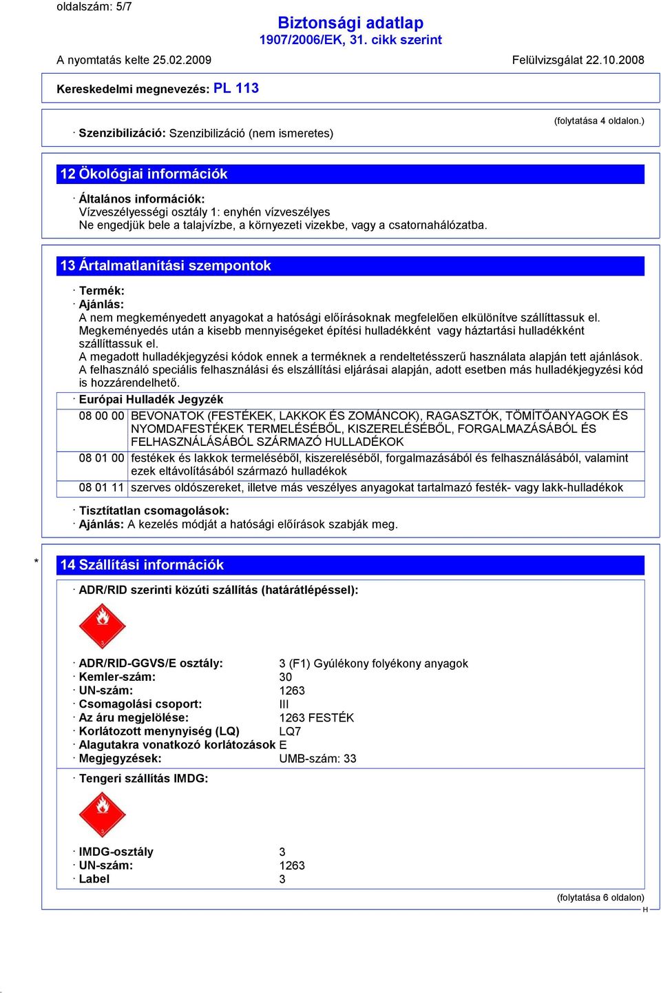 13 Ártalmatlanítási szempontok Termék: Ajánlás: A nem megkeményedett anyagokat a hatósági előírásoknak megfelelően elkülönítve szállíttassuk el.