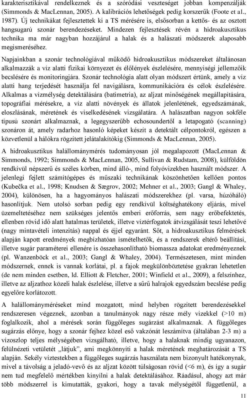 Mindezen fejlesztések révén a hidroakusztikus technika ma már nagyban hozzájárul a halak és a halászati módszerek alaposabb megismeréséhez.