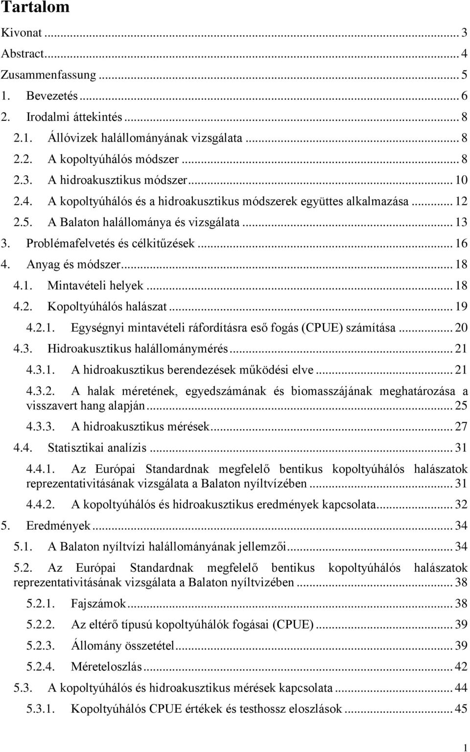 .. 18 4.1. Mintavételi helyek... 18 4.2. Kopoltyúhálós halászat... 19 4.2.1. Egységnyi mintavételi ráfordításra eső fogás (CPUE) számítása... 20 4.3. Hidroakusztikus halállománymérés... 21 4.3.1. A hidroakusztikus berendezések működési elve.