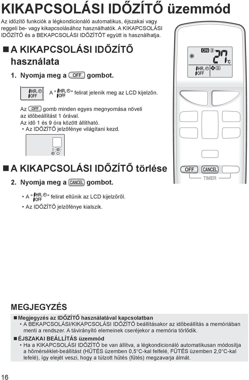 Az gomb minden egyes megnyomása növeli az időbeállítást 1 órával. Az idő 1 és 9 óra között állítható. Az IDŐZÍTŐ jelzőfénye világítani kezd. A KIKAPCSOLÁSI IDŐZÍTŐ törlése 2. Nyomja meg a gombot.