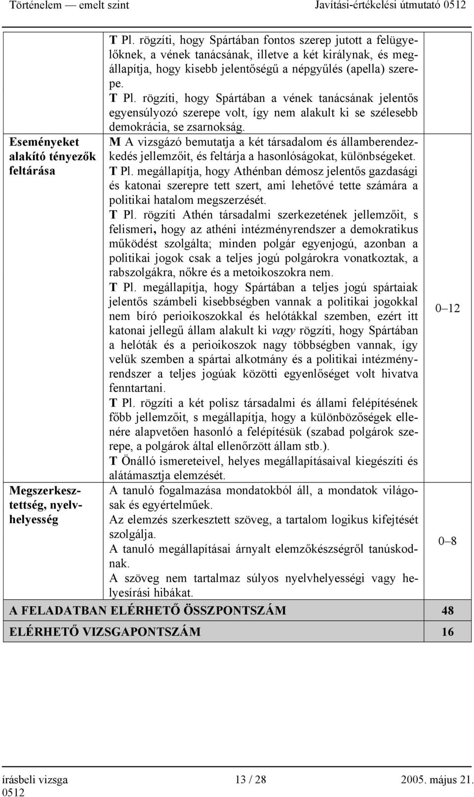 rögzíti, hogy Spártában a vének tanácsának jelentős egyensúlyozó szerepe volt, így nem alakult ki se szélesebb demokrácia, se zsarnokság.