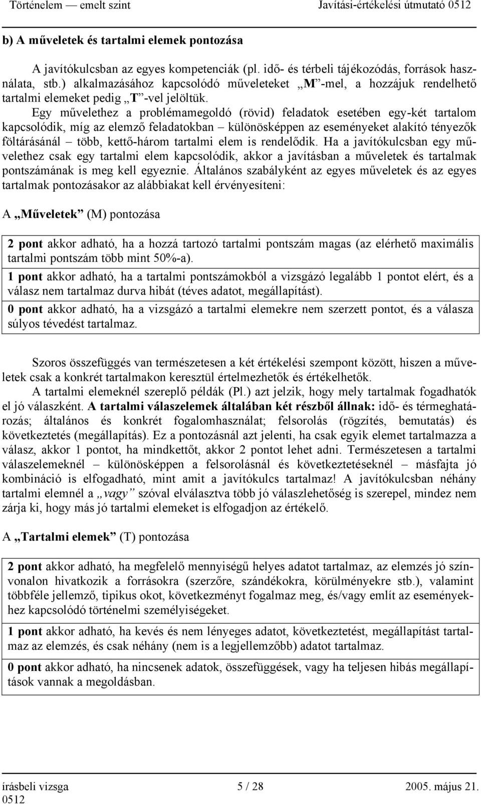 Egy művelethez a problémamegoldó (rövid) feladatok esetében egy-két tartalom kapcsolódik, míg az elemző feladatokban különösképpen az eseményeket alakító tényezők föltárásánál több, kettő-három