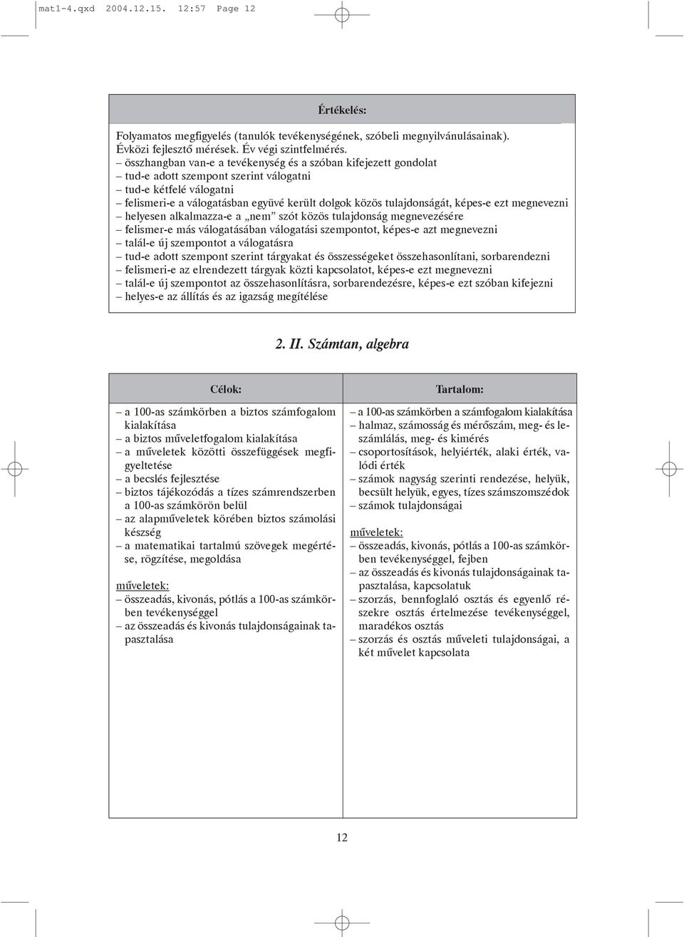 képes-e ezt megnevezni helyesen alkalmazza-e a nem szót közös tulajdonság megnevezésére felismer-e más válogatásában válogatási szempontot, képes-e azt megnevezni talál-e új szempontot a válogatásra