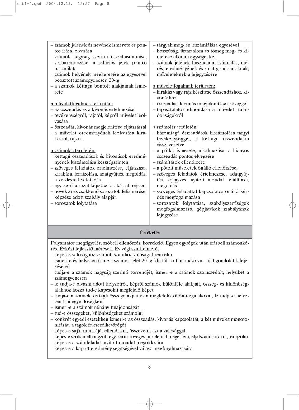 egyesével beosztott számegyenesen 20-ig a számok kéttagú bontott alakjainak ismerete a mûveletfogalmak területén: az összeadás és a kivonás értelmezése tevékenységrõl, rajzról, képrõl mûvelet