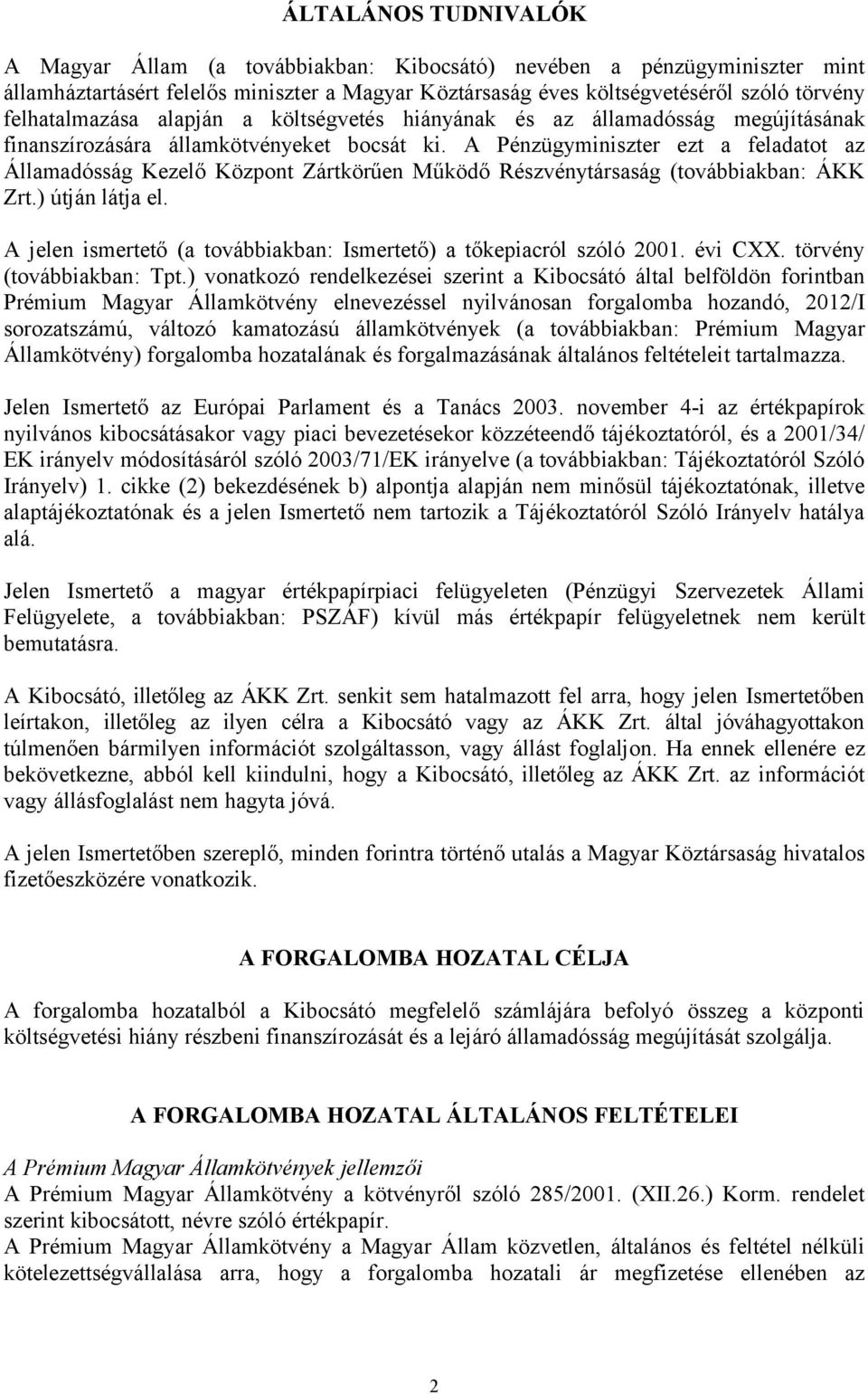 A Pénzügyminiszter ezt a feladatot az Államadósság Kezelő Központ Zártkörűen Működő Részvénytársaság (továbbiakban: ÁKK Zrt.) útján látja el.