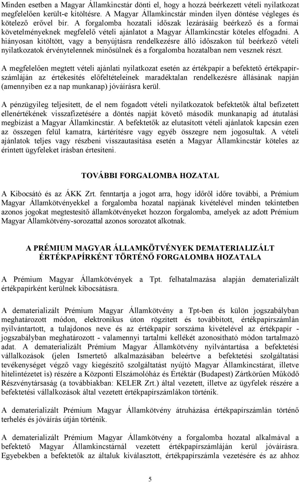 A hiányosan kitöltött, vagy a benyújtásra rendelkezésre álló időszakon túl beérkező vételi nyilatkozatok érvénytelennek minősülnek és a forgalomba hozatalban nem vesznek részt.