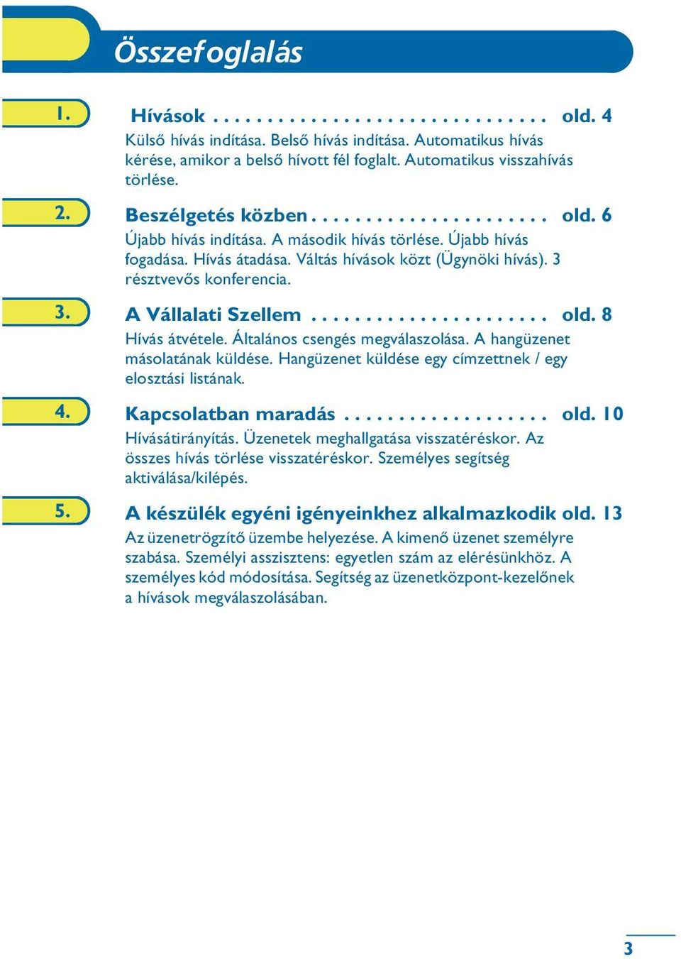 Váltás hívások közt (Ügynöki hívás). 3 résztvevõs konferencia. 3. A Vállalati Szellem...................... old. 8 Hívás átvétele. Általános csengés megválaszolása. A hangüzenet másolatának küldése.