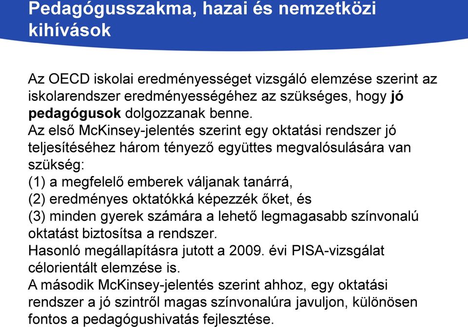 Az első McKinsey-jelentés szerint egy oktatási rendszer jó teljesítéséhez három tényező együttes megvalósulására van szükség: (1) a megfelelő emberek váljanak tanárrá, (2) eredményes