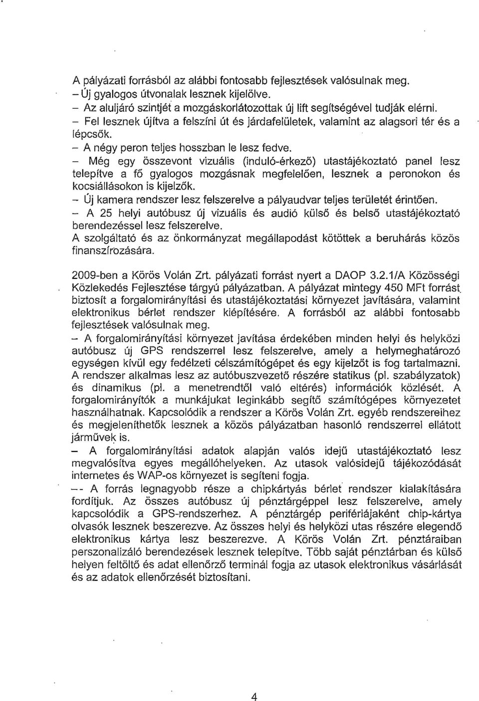 - Meg egy asszevont vizualis (indui6-erkezo) utastajekoztat6 panel lesz telepftve a f6 gyalogos mozgasnak megfelel6en, lesznek a peronokon es kocsiallasokon is kijelzok.