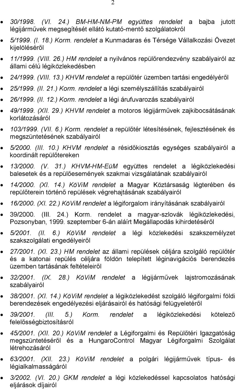 ) KHVM rendelet a repülőtér üzemben tartási engedélyéről 25/1999. (II. 21.) Korm. rendelet a légi személyszállítás szabályairól 26/1999. (II. 12.) Korm. rendelet a légi árufuvarozás szabályairól 49/1999.