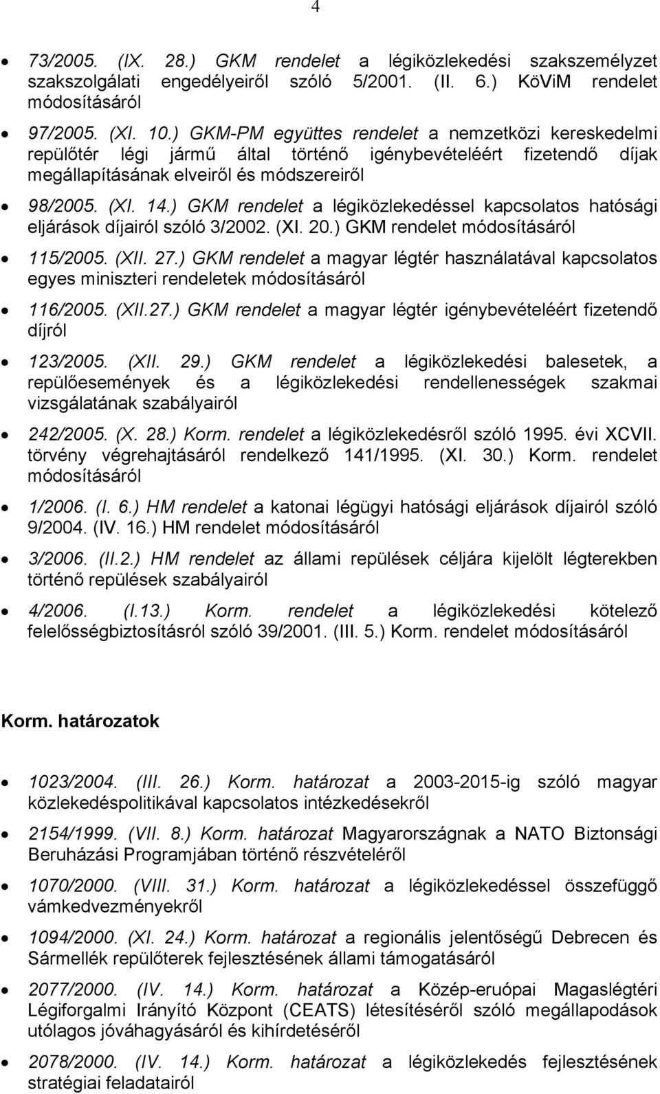 ) GKM rendelet a légiközlekedéssel kapcsolatos hatósági eljárások díjairól szóló 3/2002. (XI. 20.) GKM rendelet 115/2005. (XII. 27.