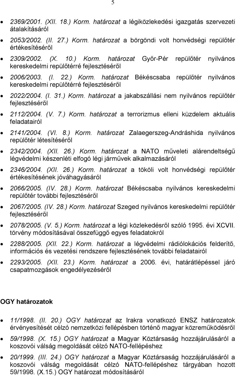 (I. 31.) Korm. határozat a jakabszállási nem nyilvános repülőtér fejlesztéséről 2112/2004. (V. 7.) Korm. határozat a terrorizmus elleni küzdelem aktuális feladatairól 2141/2004. (VI. 8.) Korm. határozat Zalaegerszeg-Andráshida nyilvános repülőtér létesítéséről 2342/2004.