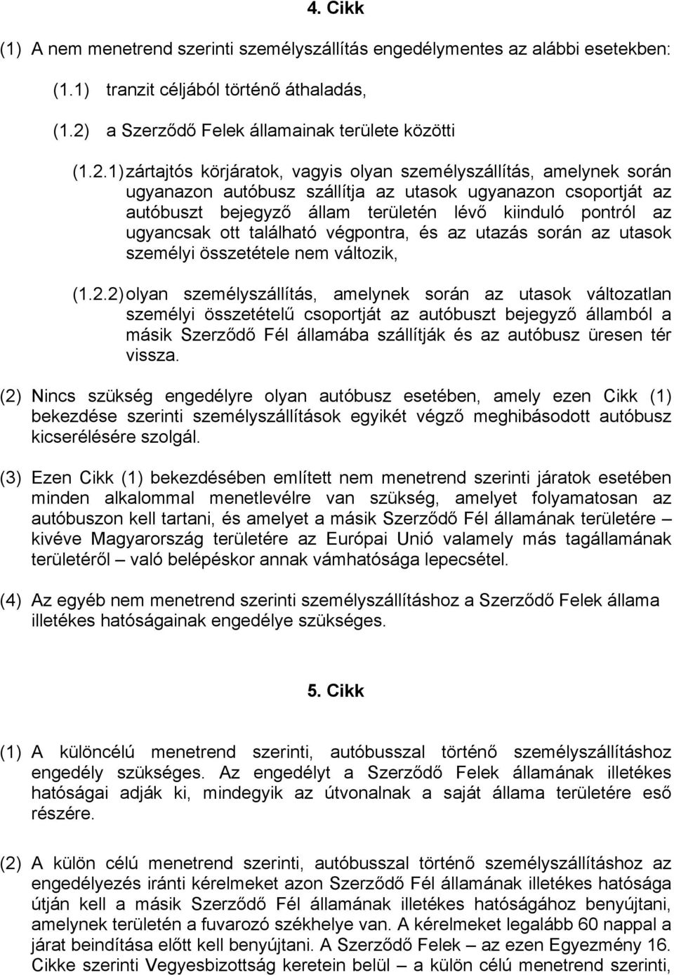 1) zártajtós körjáratok, vagyis olyan személyszállítás, amelynek során ugyanazon autóbusz szállítja az utasok ugyanazon csoportját az autóbuszt bejegyző állam területén lévő kiinduló pontról az
