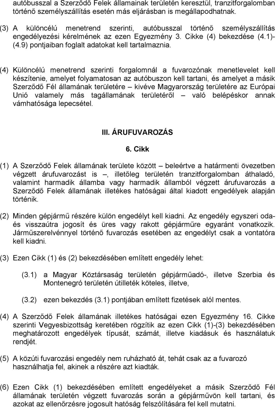 (4) Különcélú menetrend szerinti forgalomnál a fuvarozónak menetlevelet kell készítenie, amelyet folyamatosan az autóbuszon kell tartani, és amelyet a másik Szerződő Fél államának területére kivéve