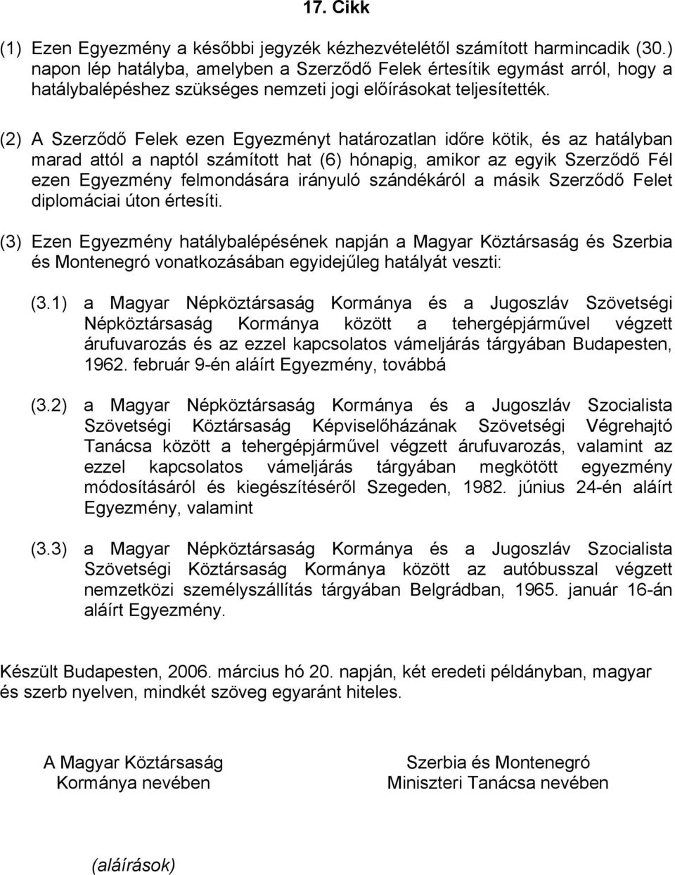(2) A Szerződő Felek ezen Egyezményt határozatlan időre kötik, és az hatályban marad attól a naptól számított hat (6) hónapig, amikor az egyik Szerződő Fél ezen Egyezmény felmondására irányuló