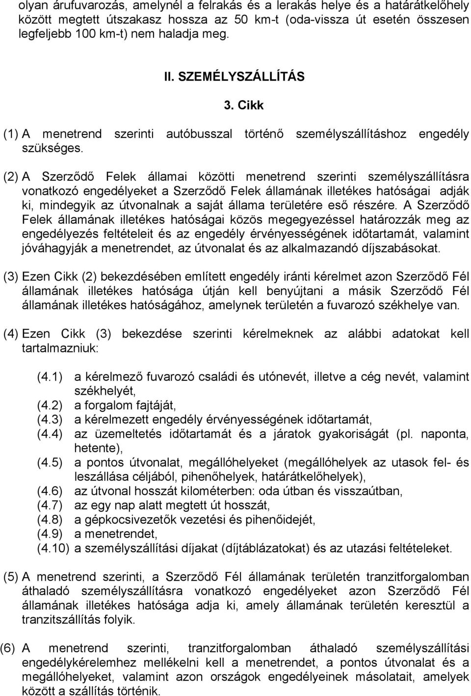 (2) A Szerződő Felek államai közötti menetrend szerinti személyszállításra vonatkozó engedélyeket a Szerződő Felek államának illetékes hatóságai adják ki, mindegyik az útvonalnak a saját állama