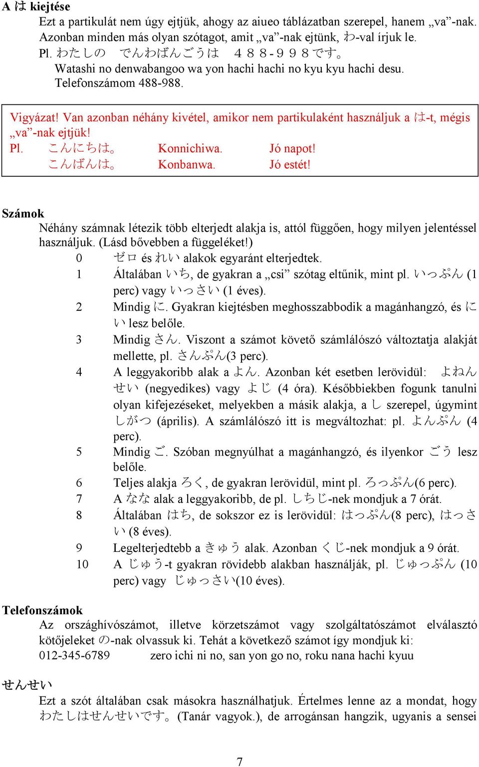 Van azonban néhány kivétel, amikor nem partikulaként használjuk a は-t, mégis va -nak ejtjük! こんにちは Konnichiwa. Jó napot! こんばんは Konbanwa. Jó estét!