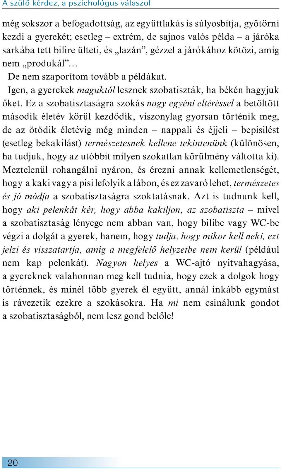 Ez a szobatisztaságra szokás nagy egyéni eltéréssel a betöltött második életév körül kezdődik, viszonylag gyorsan történik meg, de az ötödik életévig még minden nappali és éjjeli bepisilést (esetleg