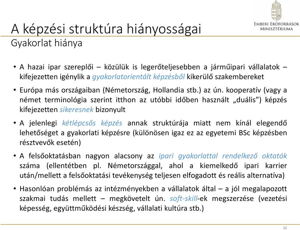 kooperatív (vagy a német terminológia szerint itthon az utóbbi időben használt duális ) képzés kifejezetten sikeresnek bizonyult A jelenlegi kétlépcsős képzés annak struktúrája miatt nem kínál