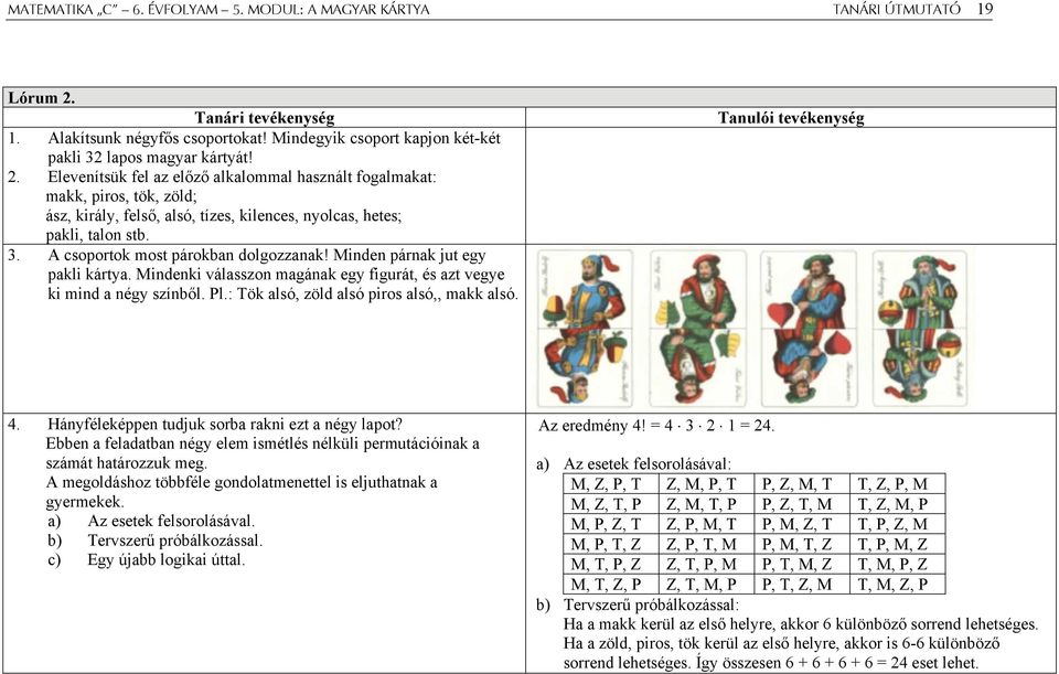 Elevenítsük fel az előző alkalommal használt fogalmakat: makk, piros, tök, zöld; ász, király, felső, alsó, tízes, kilences, nyolcas, hetes; pakli, talon stb. 3. A csoportok most párokban dolgozzanak!