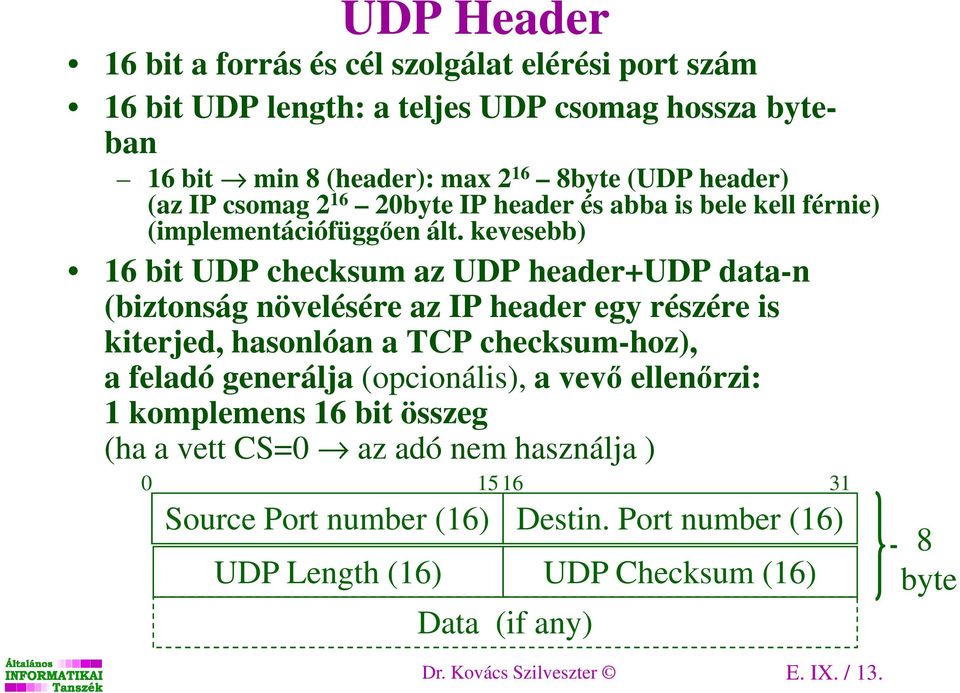 kevesebb) 16 bit UDP checksum az UDP header+udp data-n (biztonság növelésére az IP header egy részére is kiterjed, hasonlóan a TCP checksum-hoz), a feladó generálja
