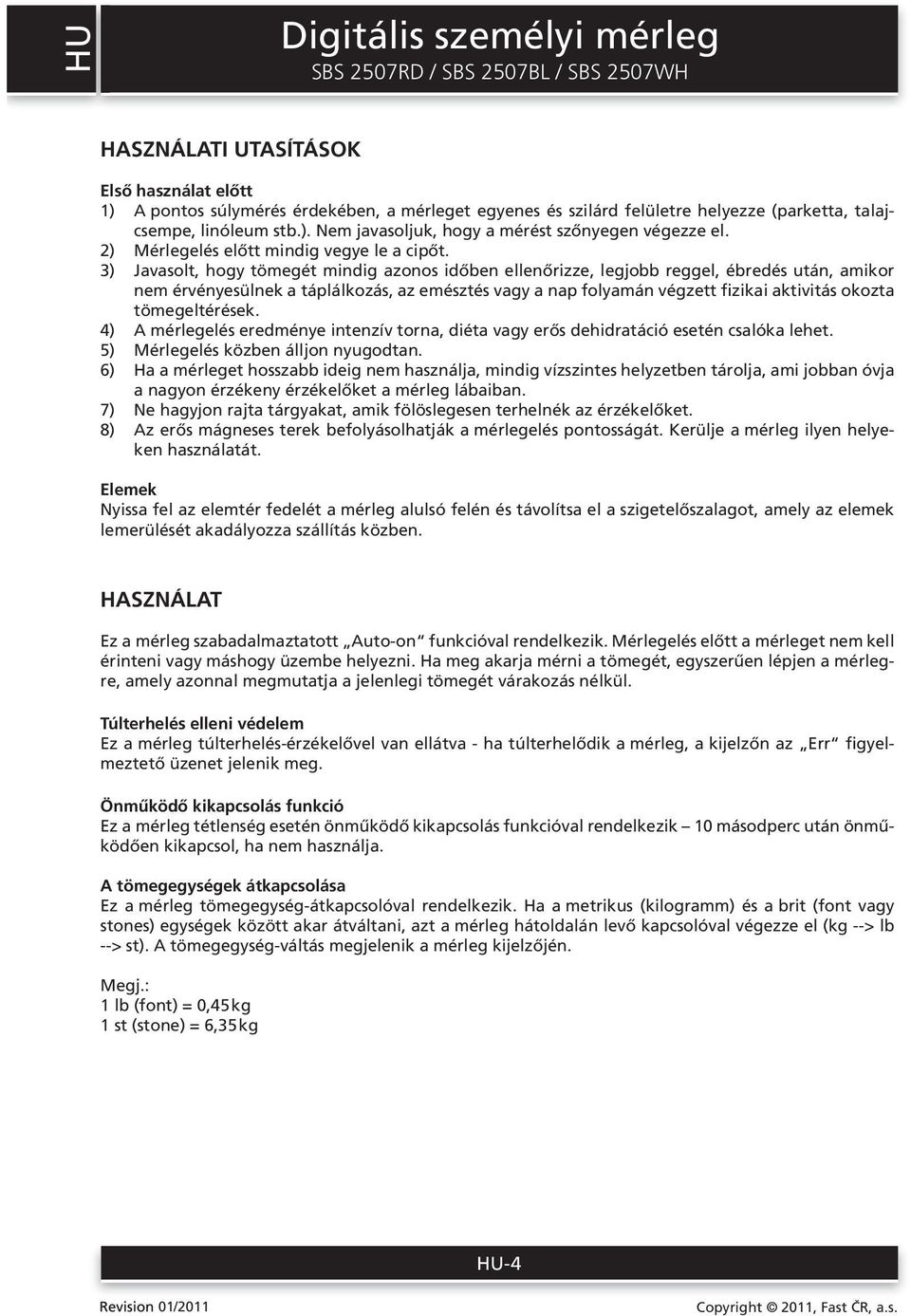 3) Javasolt, hogy tömegét mindig azonos időben ellenőrizze, legjobb reggel, ébredés után, amikor nem érvényesülnek a táplálkozás, az emésztés vagy a nap folyamán végzett fizikai aktivitás okozta