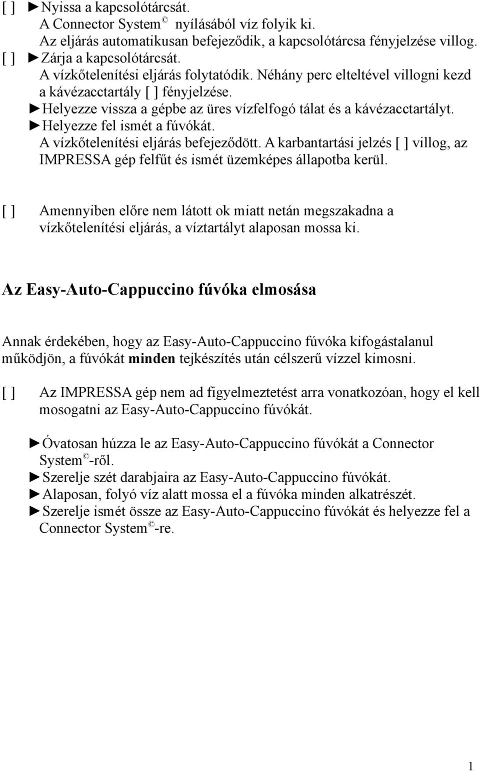 Helyezze fel ismét a fúvókát. A vízkőtelenítési eljárás befejeződött. A karbantartási jelzés [ ] villog, az IMPRESSA gép felfűt és ismét üzemképes állapotba kerül.