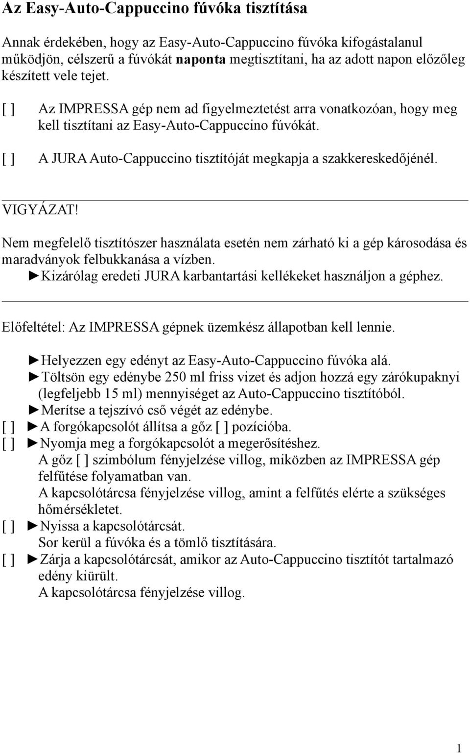 VIGYÁZAT! Nem megfelelő tisztítószer használata esetén nem zárható ki a gép károsodása és maradványok felbukkanása a vízben. Kizárólag eredeti JURA karbantartási kellékeket használjon a géphez.