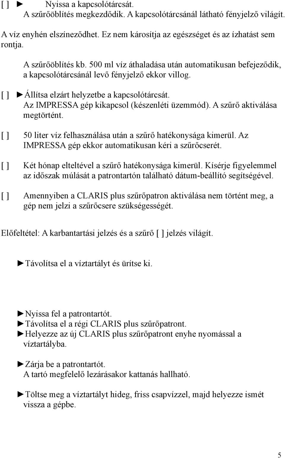 Az IMPRESSA gép kikapcsol (készenléti üzemmód). A szűrő aktiválása megtörtént. [ ] 50 liter víz felhasználása után a szűrő hatékonysága kimerül. Az IMPRESSA gép ekkor automatikusan kéri a szűrőcserét.