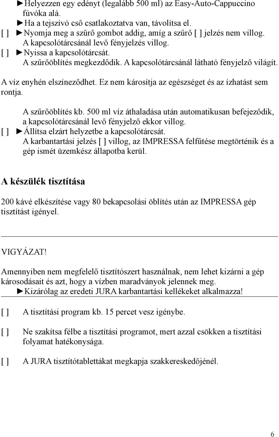 Ez nem károsítja az egészséget és az ízhatást sem rontja. A szűrőöblítés kb. 500 ml víz áthaladása után automatikusan befejeződik, a kapcsolótárcsánál levő fényjelző ekkor villog.