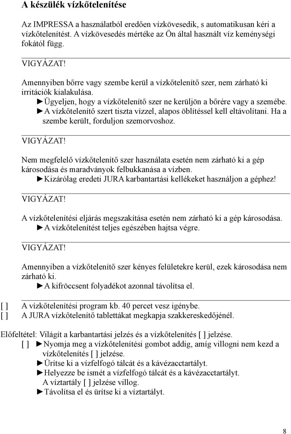 A vízkőtelenítő szert tiszta vízzel, alapos öblítéssel kell eltávolítani. Ha a szembe került, forduljon szemorvoshoz. VIGYÁZAT!