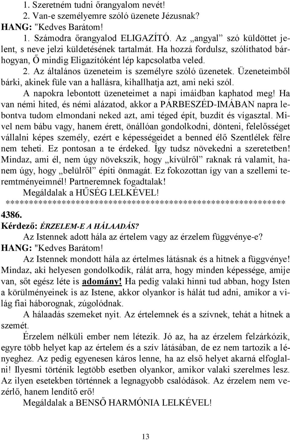 Az általános üzeneteim is személyre szóló üzenetek. Üzeneteimből bárki, akinek füle van a hallásra, kihallhatja azt, ami neki szól. A napokra lebontott üzeneteimet a napi imáidban kaphatod meg!