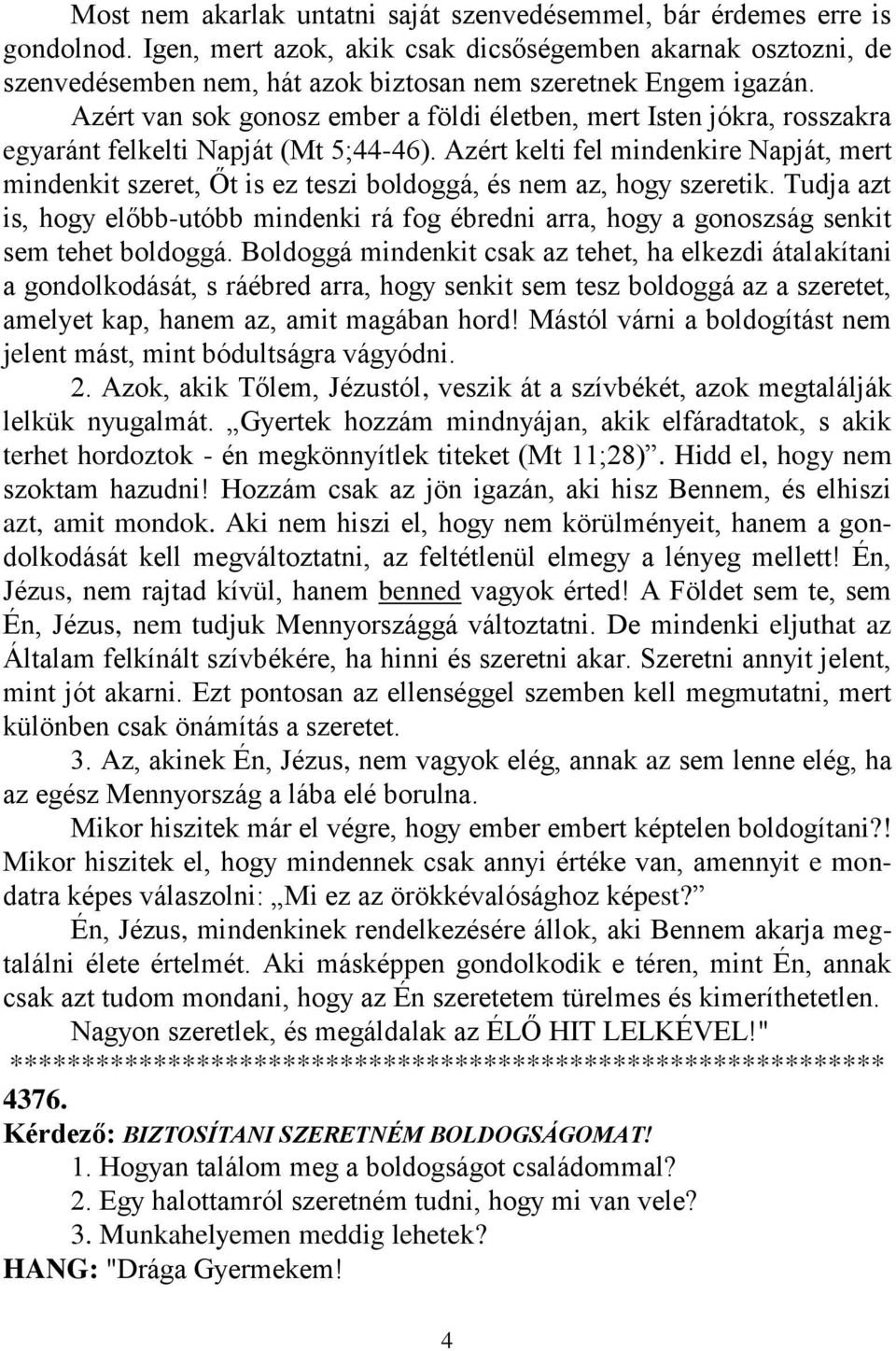 Azért van sok gonosz ember a földi életben, mert Isten jókra, rosszakra egyaránt felkelti Napját (Mt 5;44-46).