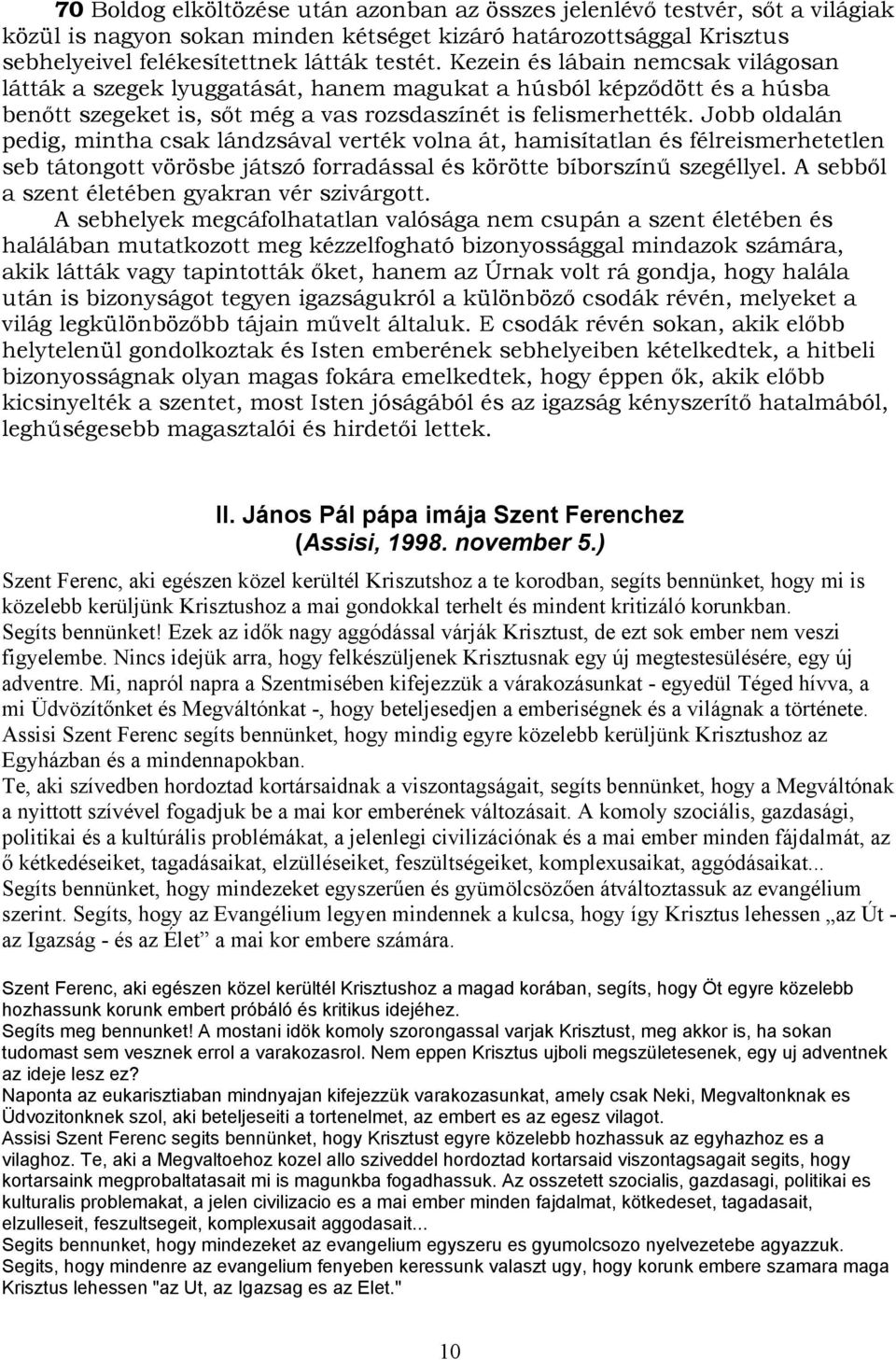 Jobb oldalán pedig, mintha csak lándzsával verték volna át, hamisítatlan és félreismerhetetlen seb tátongott vörösbe játszó forradással és körötte bíborszínű szegéllyel.