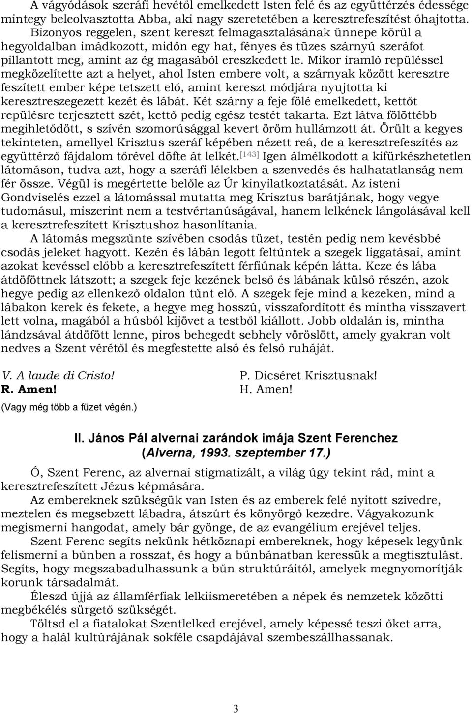 Mikor iramló repüléssel megközelítette azt a helyet, ahol Isten embere volt, a szárnyak között keresztre feszített ember képe tetszett elő, amint kereszt módjára nyujtotta ki keresztreszegezett kezét