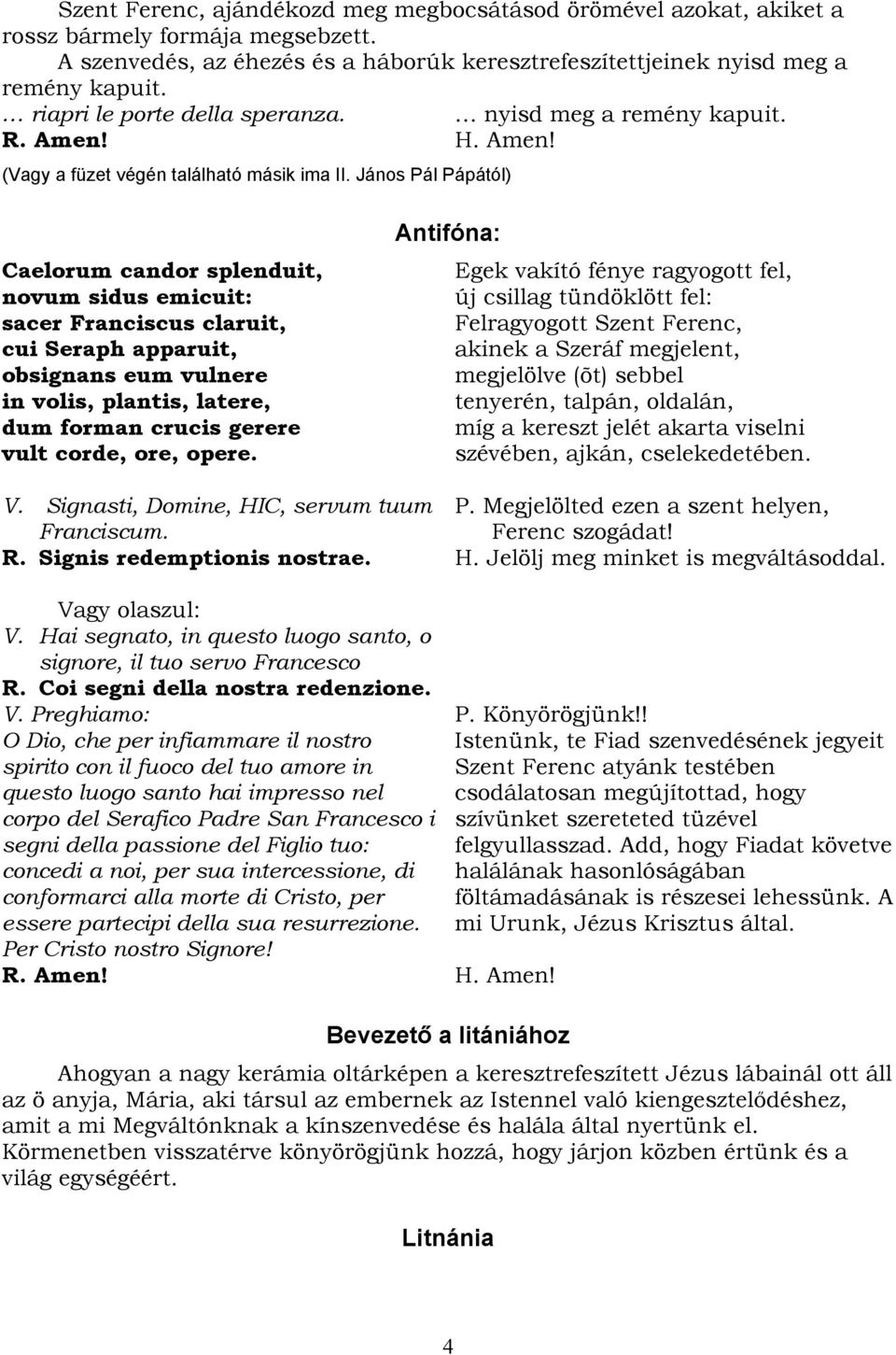 János Pál Pápától) Caelorum candor splenduit, novum sidus emicuit: sacer Franciscus claruit, cui Seraph apparuit, obsignans eum vulnere in volis, plantis, latere, dum forman crucis gerere vult corde,