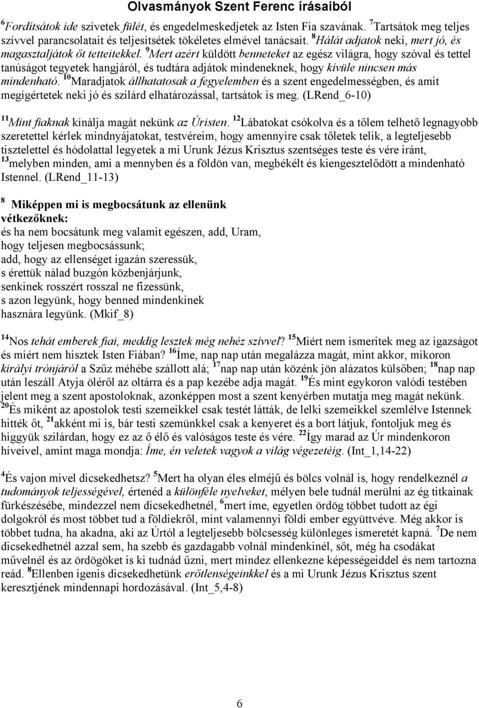 9 Mert azért küldött benneteket az egész világra, hogy szóval és tettel tanúságot tegyetek hangjáról, és tudtára adjátok mindeneknek, hogy kívüle nincsen más mindenható.