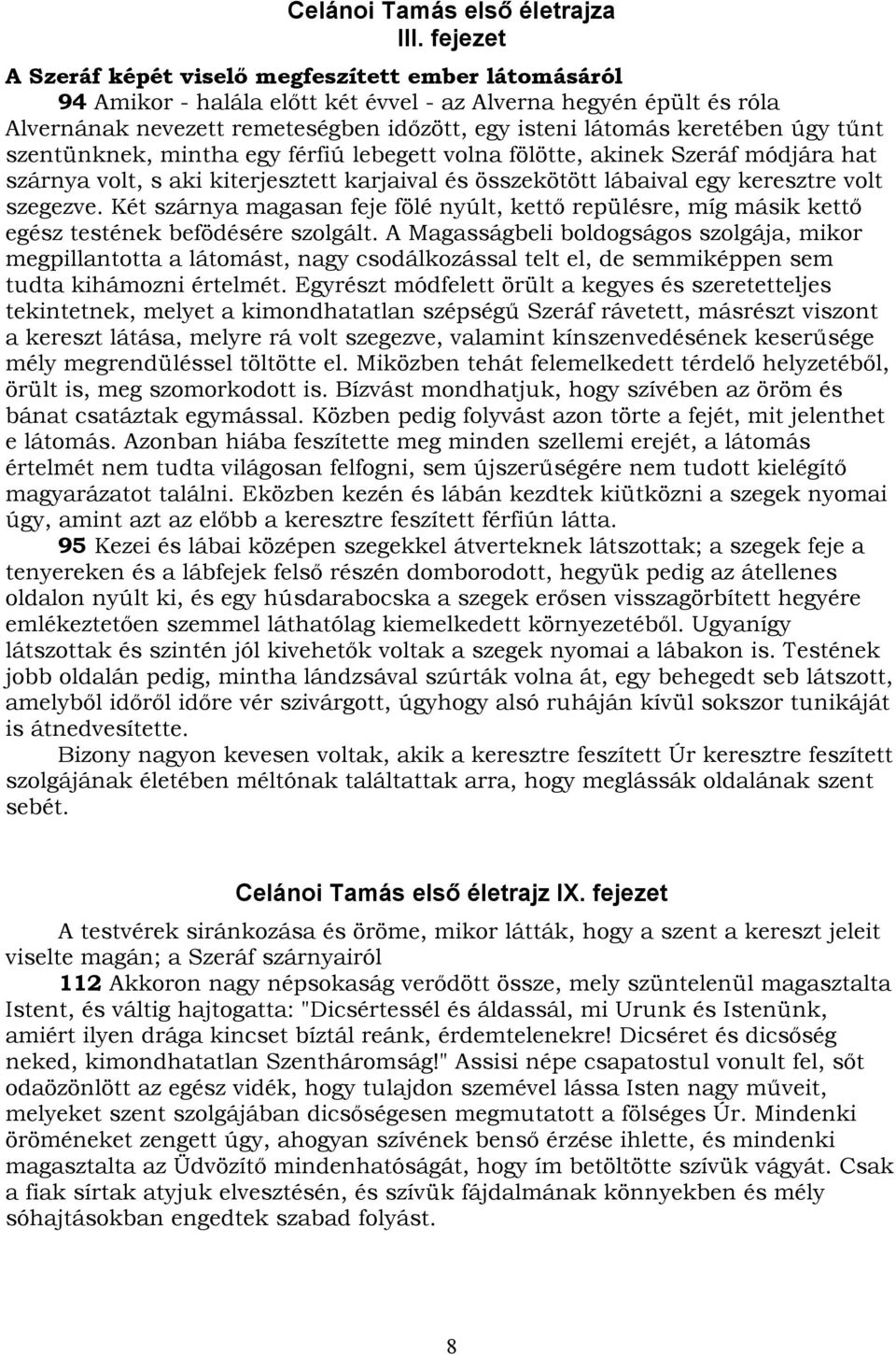 keretében úgy tűnt szentünknek, mintha egy férfiú lebegett volna fölötte, akinek Szeráf módjára hat szárnya volt, s aki kiterjesztett karjaival és összekötött lábaival egy keresztre volt szegezve.