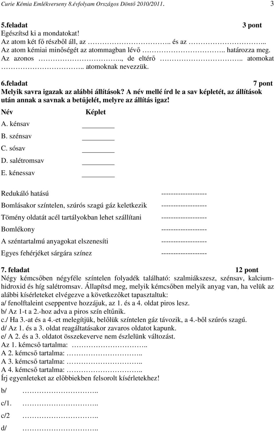 A név mellé írd le a sav képletét, az állítások után annak a savnak a betűjelét, melyre az állítás igaz! Név A. kénsav B. szénsav C. sósav D. salétromsav E.