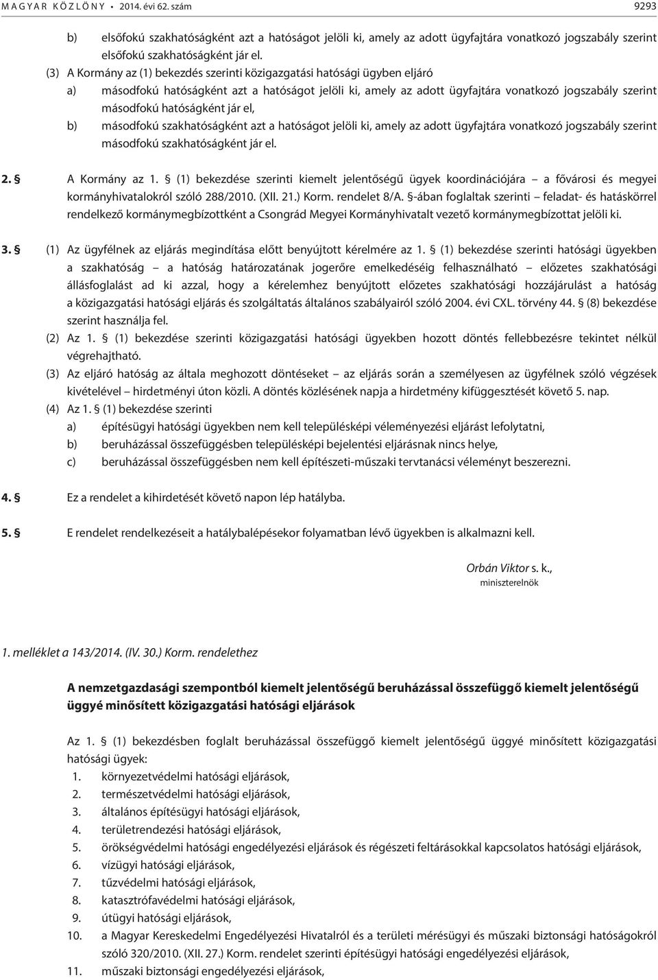 hatóságként jár el, b) másodfokú szakhatóságként azt a hatóságot jelöli ki, amely az adott ügyfajtára vonatkozó jogszabály szerint másodfokú szakhatóságként jár el. 2. A Kormány az 1.