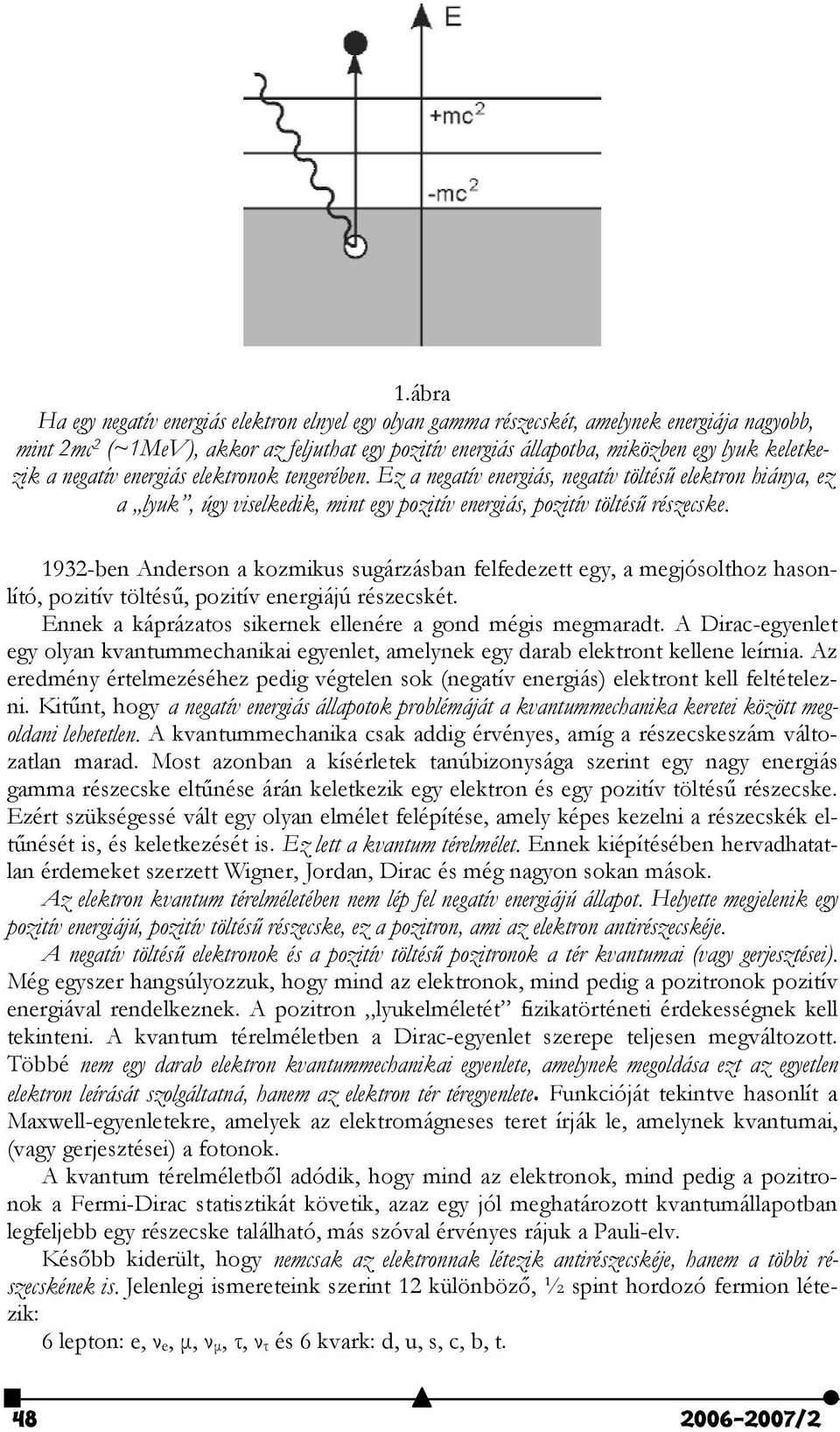 1932-ben Anderson a kozmikus sugárzásban felfedezett egy, a megjósolthoz hasonlító, pozitív töltés3, pozitív energiájú részecskét. Ennek a káprázatos sikernek ellenére a gond mégis megmaradt.