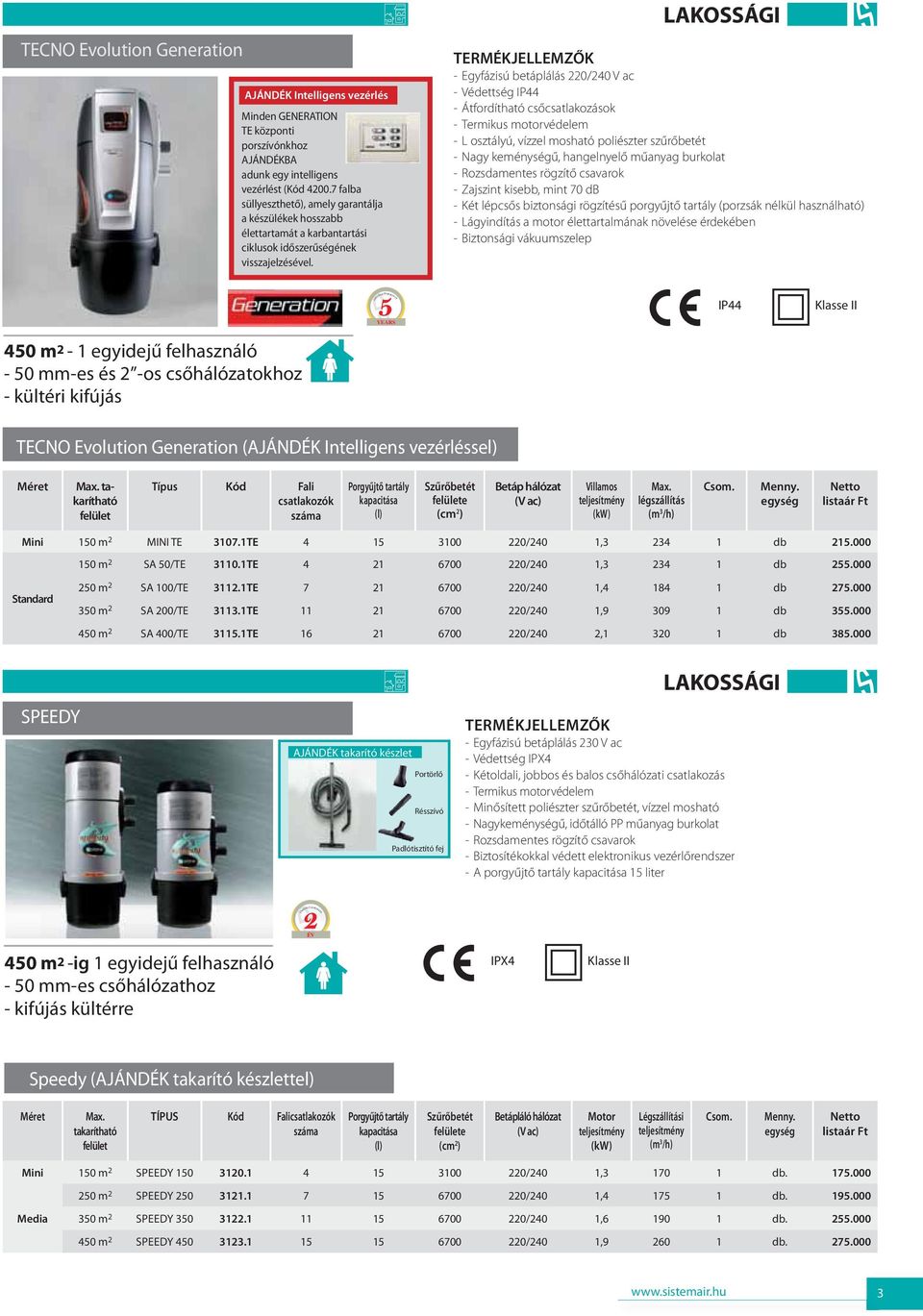 LAKOSSÁGI TERMÉKJELLEMZŐK - Egyfázisú betáplálás 220/240 V ac - Védettség IP44 - Átfordítható csőcsatlakozások - Termikus motorvédelem - L osztályú, vízzel mosható poliészter szűrőbetét - Nagy