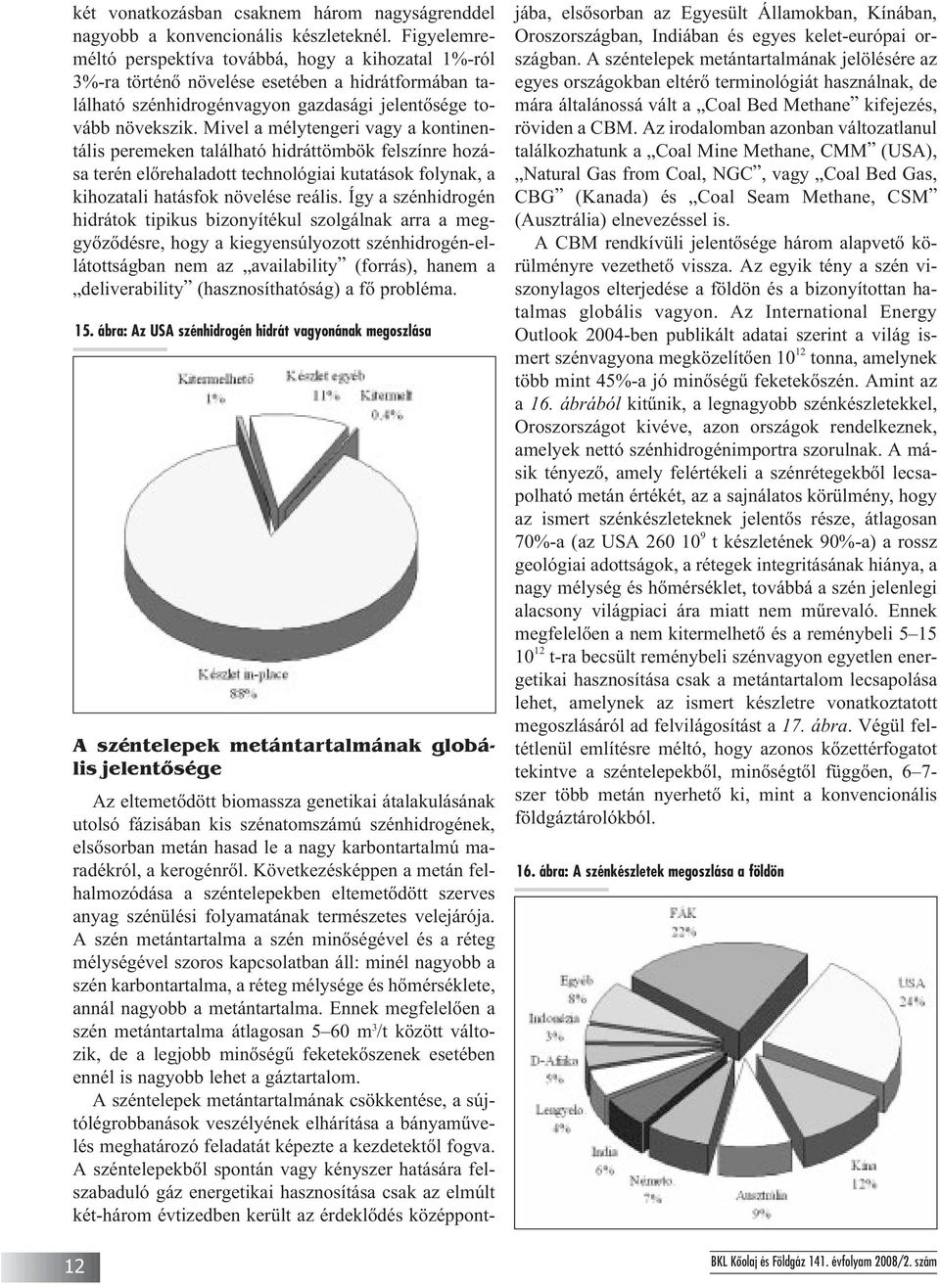 Mivel a mélytengeri vagy a kontinen - tá lis peremeken található hidráttömbök felszínre ho zá - sa terén elõrehaladott technológiai kutatások folynak, a ki hozatali hatásfok növelése reális.