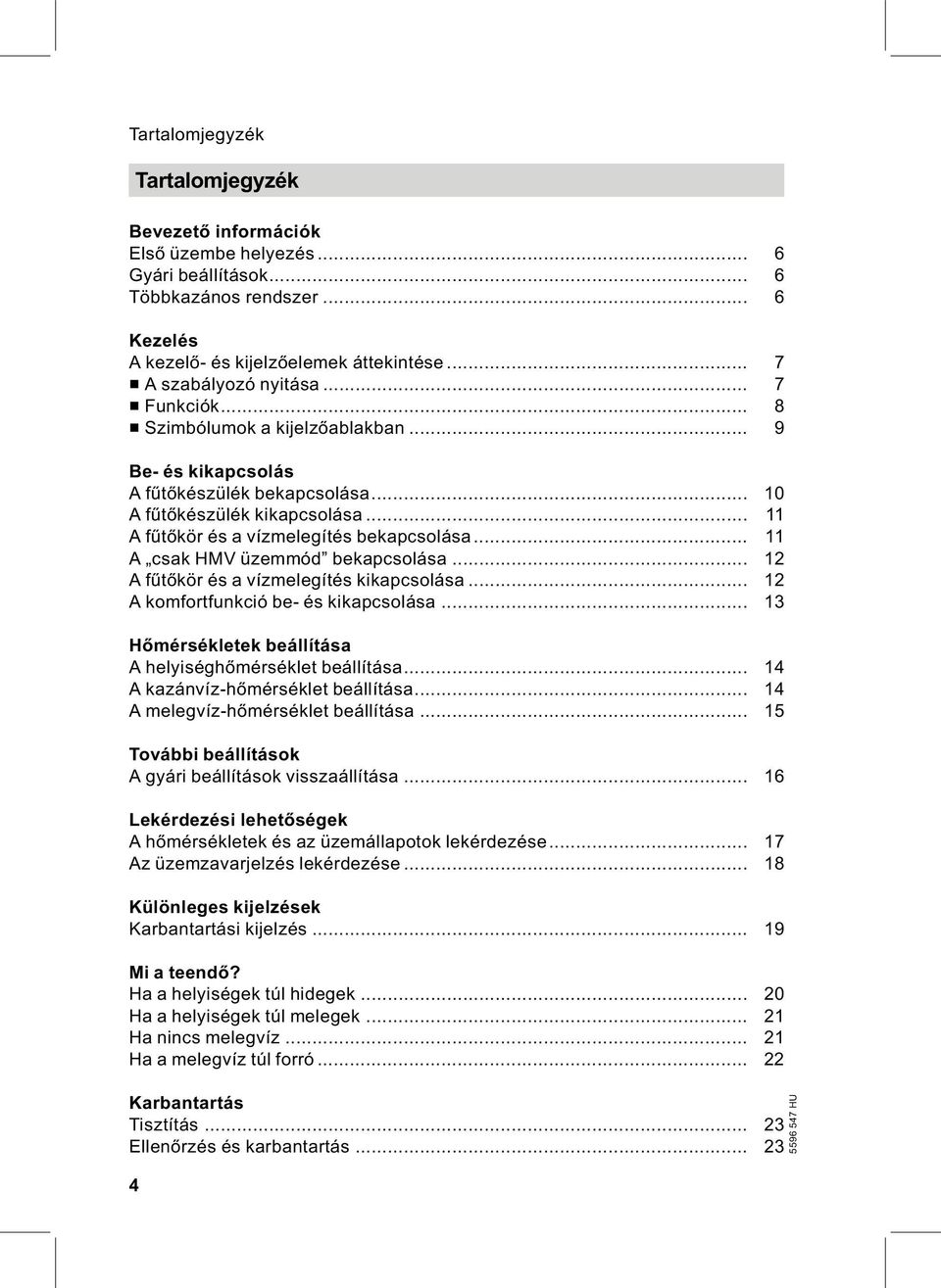 .. 11 A csak HMV üzemmód bekapcsolása... 12 Afűtőkör és a vízmelegítés kikapcsolása... 12 A komfortfunkció be- és kikapcsolása... 13 Hőmérsékletek beállítása A helyiséghőmérséklet beállítása.