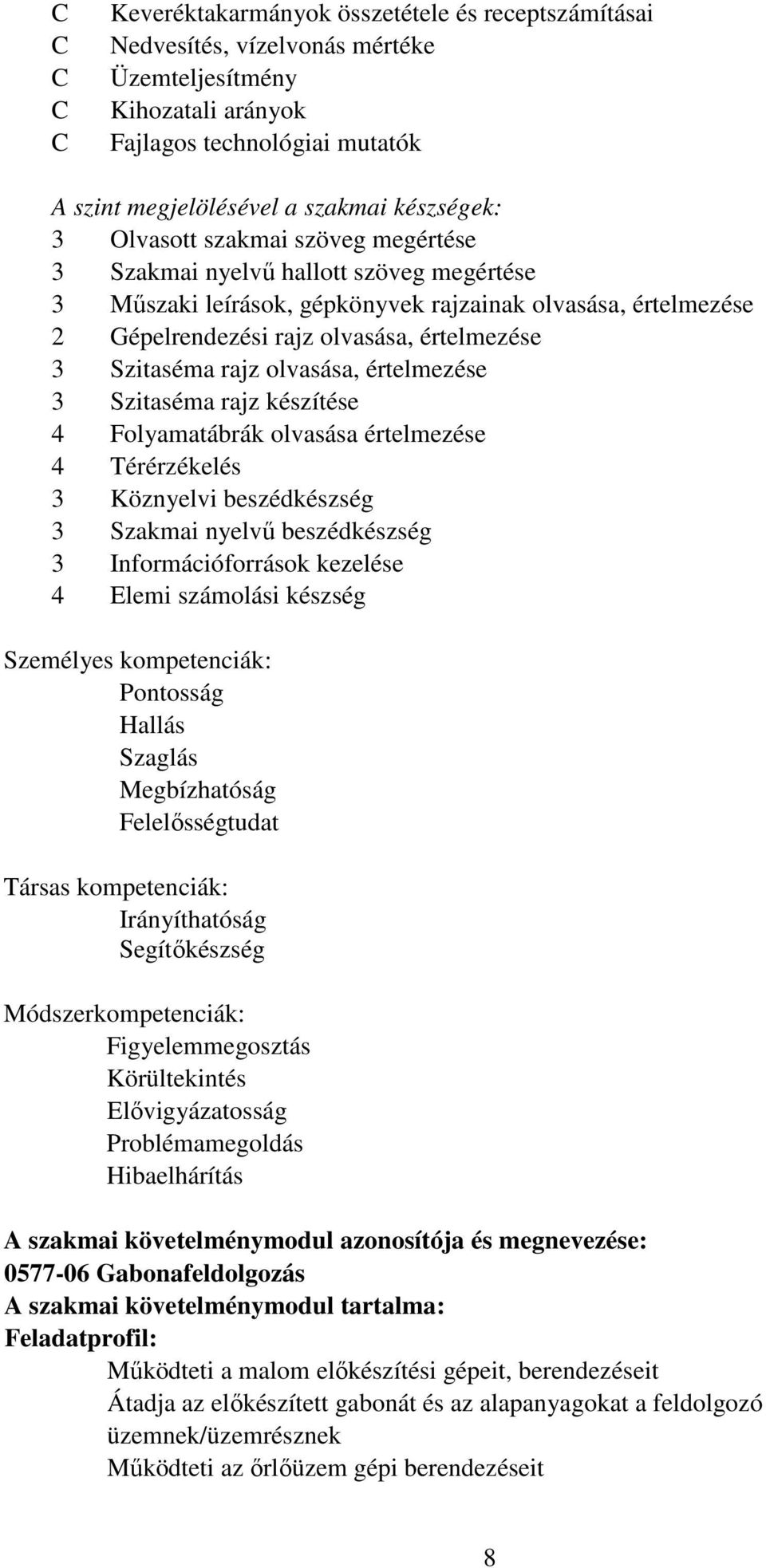 Szitaséma rajz olvasása, értelmezése 3 Szitaséma rajz készítése 4 Folyamatábrák olvasása értelmezése 4 Térérzékelés 3 Köznyelvi beszédkészség 3 Szakmai nyelvű beszédkészség 3 Információforrások