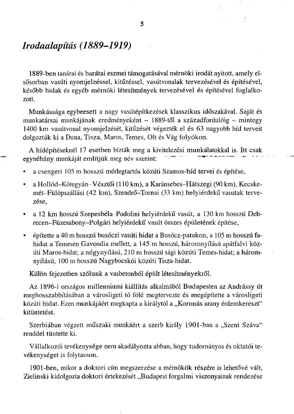 Saját és munkatársai munkájának eredményeként - 1889-től a századfordulóig - mintegy 1400 km vasútvonal nyomjelzését, kitűzését végezték el és 63 nagyobb híd terveit dolgozták ki a Duna, Tisza,