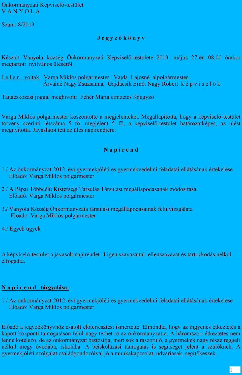 J e l e n voltak: Varga Miklós, Vajda Lajosné al, Árvainé Nagy Zsuzsanna, Gajdacsik Ernő, Nagy Róbert k é p v i s e l ő k Tanácskozási joggal meghívott: Fehér Mária címzetes főjegyző Varga Miklós