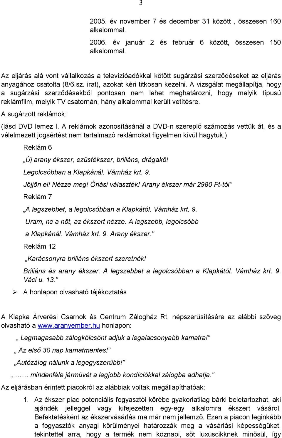 A vizsgálat megállapítja, hogy a sugárzási szerzıdésekbıl pontosan nem lehet meghatározni, hogy melyik típusú reklámfilm, melyik TV csatornán, hány alkalommal került vetítésre.