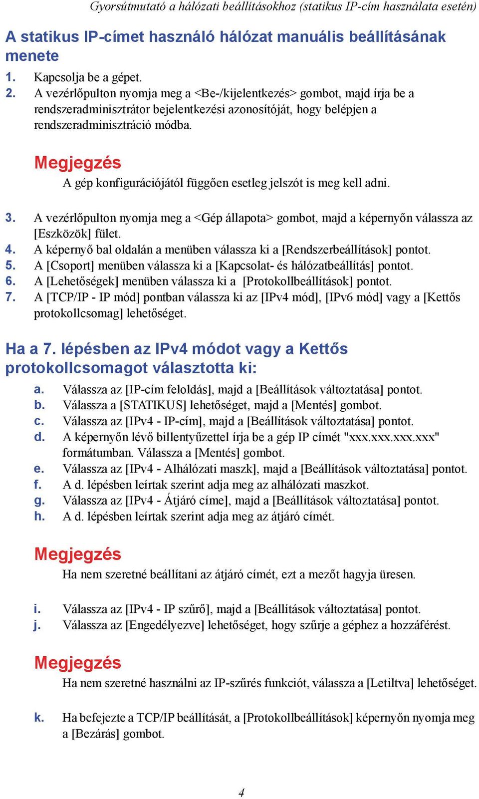 A gép konfigurációjától függően esetleg jelszót is meg kell adni. 3. A vezérlőpulton nyomja meg a <Gép állapota> gombot, majd a képernyőn válassza az [Eszközök] fület. 4.